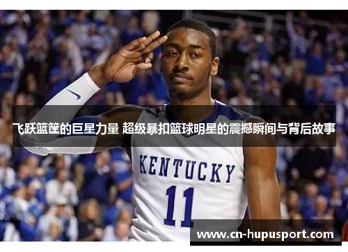 飞跃篮筐的巨星力量 超级暴扣篮球明星的震撼瞬间与背后故事