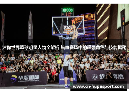 迷你世界篮球明星人物全解析 热血赛场中的超强角色与技能揭秘 迷你世界篮球明星人物全解析 热血赛场中的超强角色与技能揭秘