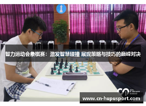 智力运动会象棋赛：激发智慧碰撞 展现策略与技巧的巅峰对决