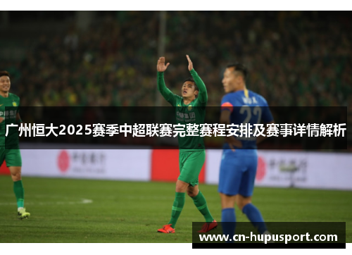 广州恒大2025赛季中超联赛完整赛程安排及赛事详情解析